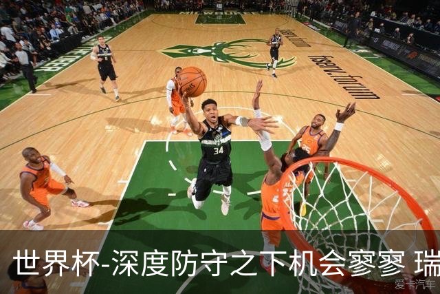 世界杯-深度防守之下机会寥寥 瑞士半场0-0闷平波黑