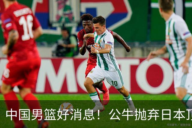 中国男篮好消息！公牛抛弃日本顶级后卫，或带队迎战中国，老叔：八村垒来了照打！