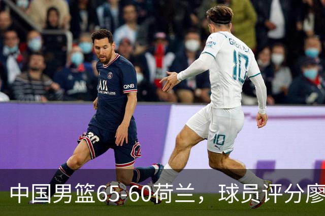 中国男篮65-60荷兰，球员评分廖三宁最佳，2人一般，最差球员出炉