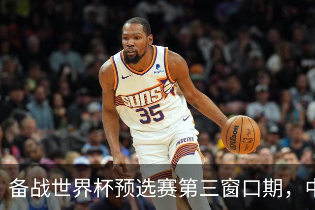 备战世界杯预选赛第三窗口期，中国男篮开启新一期集训