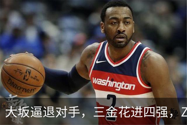 大坂逼退对手，三金花进四强，ZZZ一轮游，小拉法替小商报仇