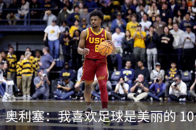 奥利塞：我喜欢足球是美丽的 10号位对我来说是最自然的