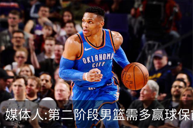 媒体人:第二阶段男篮需多赢球保前三 才能稳保27年世界杯正赛资格
