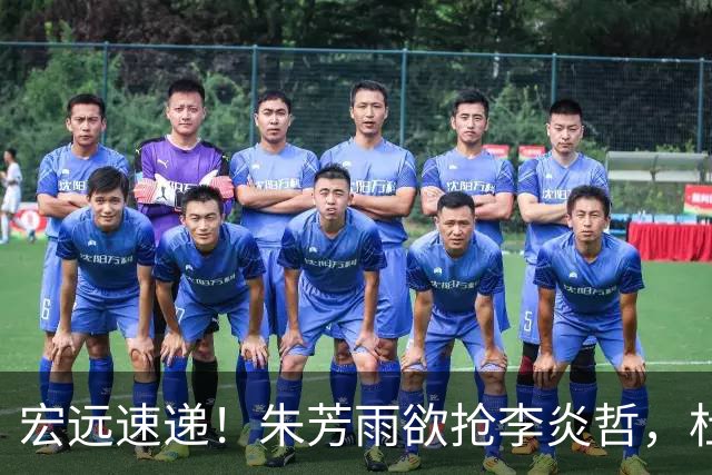 宏远速递！朱芳雨欲抢李炎哲，杜锋续约新消息，两新星入选国青