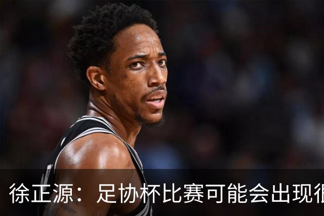 徐正源：足协杯比赛可能会出现很多变数，这场给我们打了个预防针