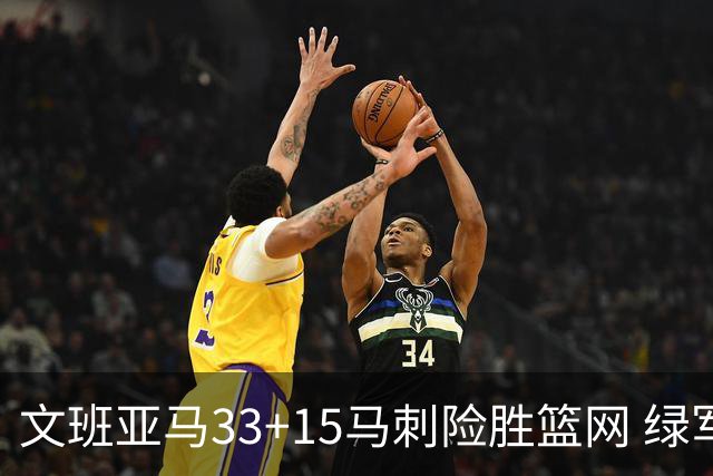 文班亚马33+15马刺险胜篮网 绿军屠奇才5连胜