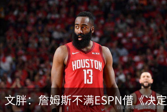 文胖：詹姆斯不满ESPN借《决定1》赚尽流量 自己却独扛所有骂名