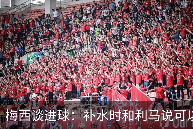 梅西谈进球：补水时和利马说可以试着那么传，他传了个绝妙的球