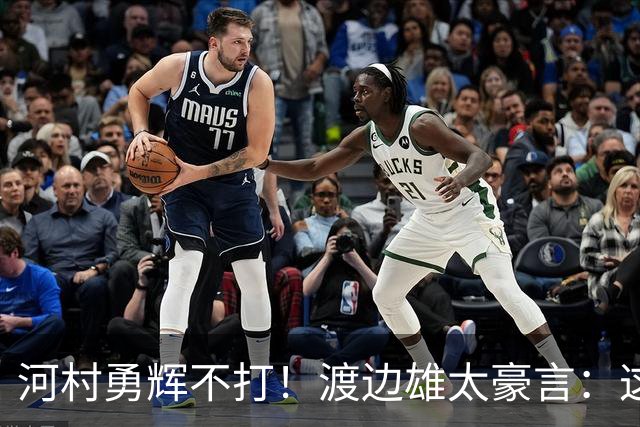 河村勇辉不打！渡边雄太豪言：这支日本队完全可以击败中国男篮