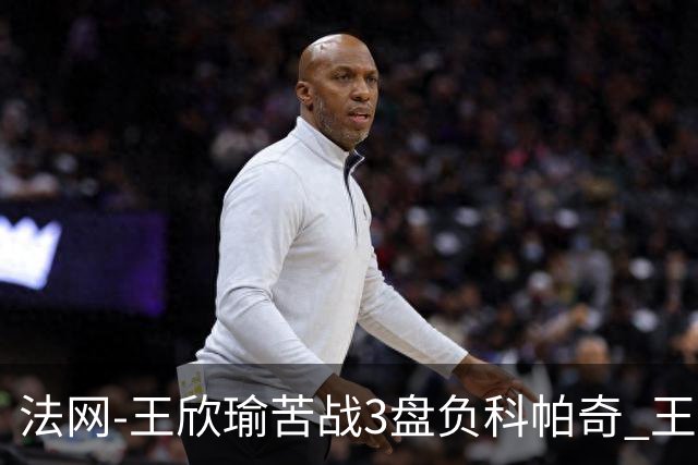 法网-王欣瑜苦战3盘负科帕奇 王曦雨收退赛礼首进32强