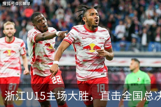 浙江U15主场大胜，直击全国总决赛32强！