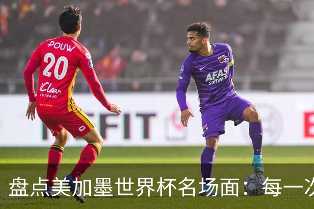 盘点美加墨世界杯名场面：每一次拼搏都值得最热烈的掌声