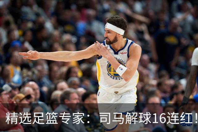 精选足篮专家：司马解球16连红！风林火山13连红