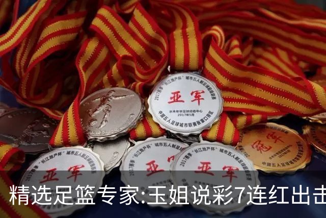精选足篮专家:玉姐说彩7连红出击足彩 司马解球6连红