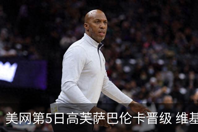 美网第5日高芙萨巴伦卡晋级 维基奇将再战郑钦文