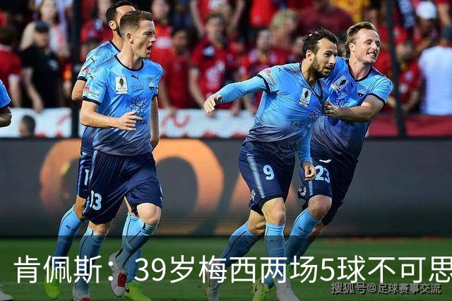 肯佩斯：39岁梅西两场5球不可思议 期待阿根廷对阵西班牙