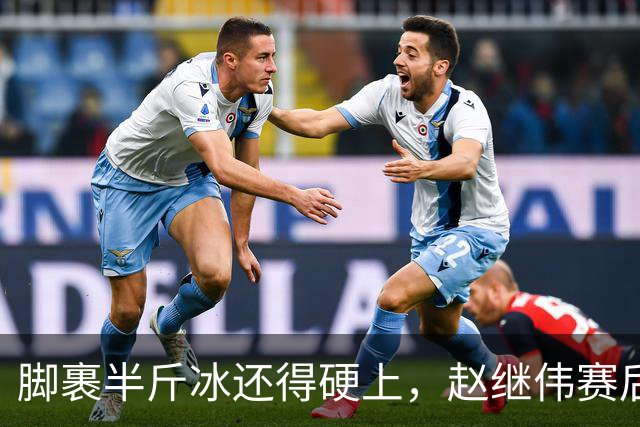 脚裹半斤冰还得硬上，赵继伟赛后甩锅年轻人，郭士强帅位只剩48小时