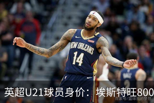 英超U21球员身价：埃斯特旺8000万欧最高，克鲁皮等3人并列第二