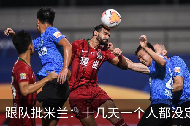 跟队批米兰：十几天一个人都没定 天天视频面试 足球不是这么搞的