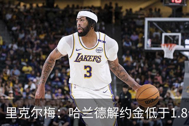 里克尔梅：哈兰德解约金低于1.8亿欧 球员长期规划是转战西甲