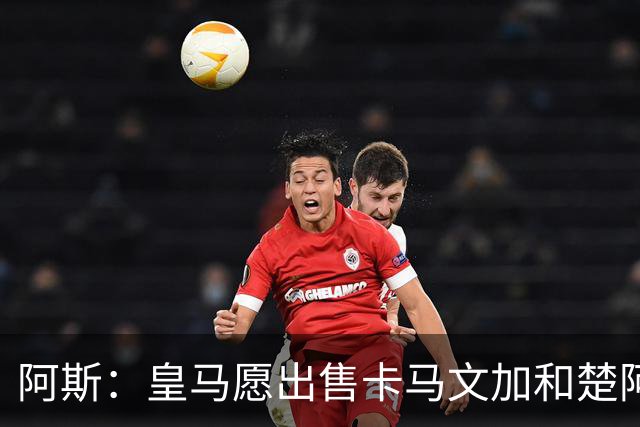 阿斯：皇马愿出售卡马文加和楚阿梅尼 只考虑外租马斯坦托诺