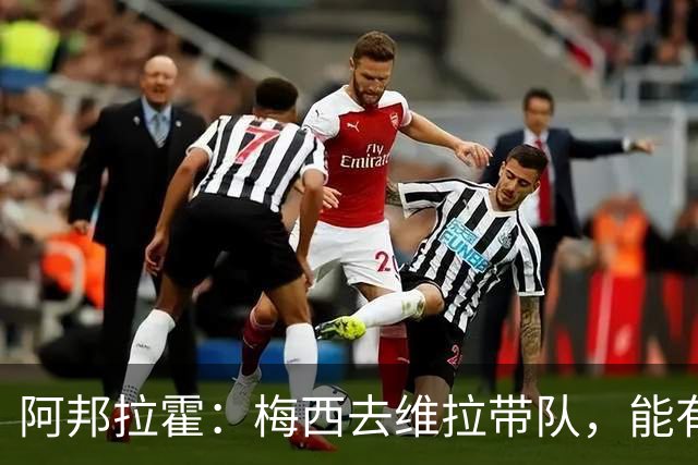 阿邦拉霍：梅西去维拉带队，能有英超冠军和欧冠冠军！