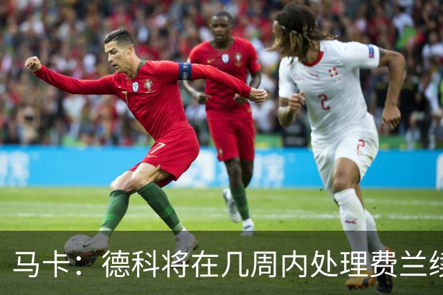 马卡：德科将在几周内处理费兰续约事宜，球员目前专注于世界杯