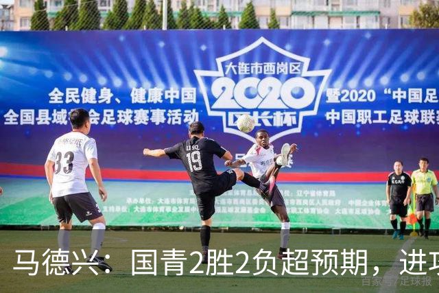 马德兴：国青2胜2负超预期，进攻端乏善可陈因赛前没时间展开训练