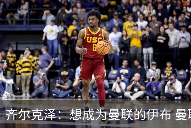 齐尔克泽：想成为曼联的伊布 曼联比拜仁更大