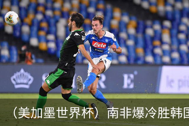 （美加墨世界杯）南非爆冷胜韩国 携手墨西哥晋级淘汰赛
