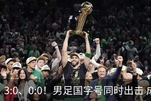 3:0、0:0！男足国字号同时出击 成年男足战平泰国 U23大胜塔吉克！