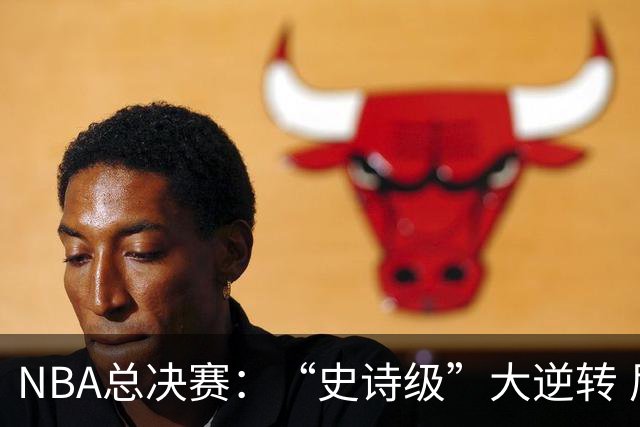 NBA总决赛：“史诗级”大逆转 尼克斯手握冠军点